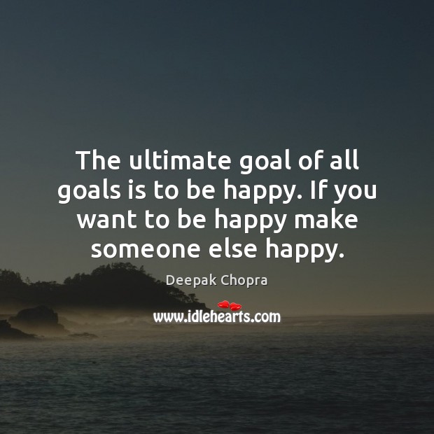The ultimate goal of all goals is to be happy. If you Deepak Chopra Picture Quote