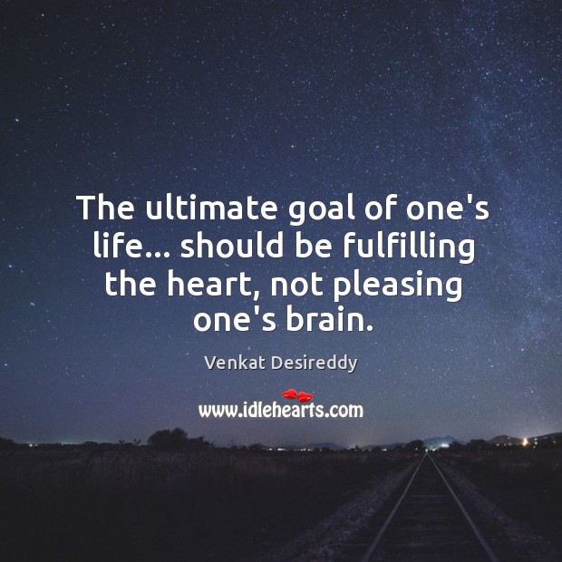 The ultimate goal of life… should be fulfilling heart. Venkat Desireddy Picture Quote