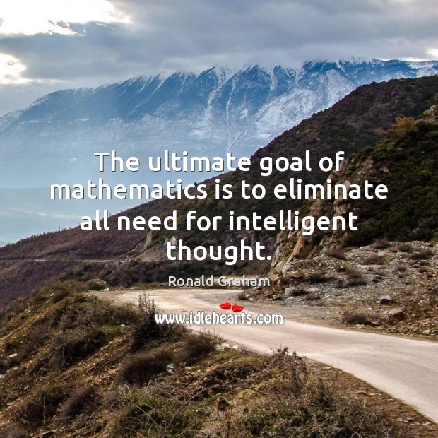 The ultimate goal of mathematics is to eliminate all need for intelligent thought. Image