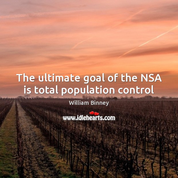 The ultimate goal of the NSA is total population control Population Control Quotes Image