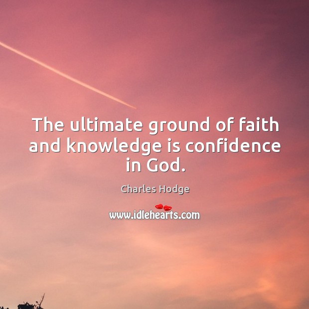 The ultimate ground of faith and knowledge is confidence in God. Image
