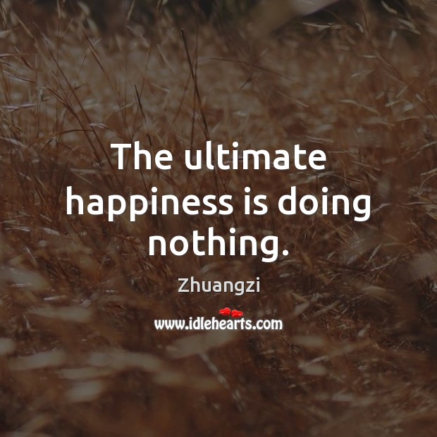 The ultimate happiness is doing nothing. Happiness Quotes Image
