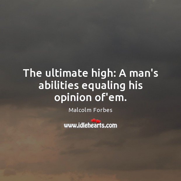 The ultimate high: A man’s abilities equaling his opinion of’em. Image