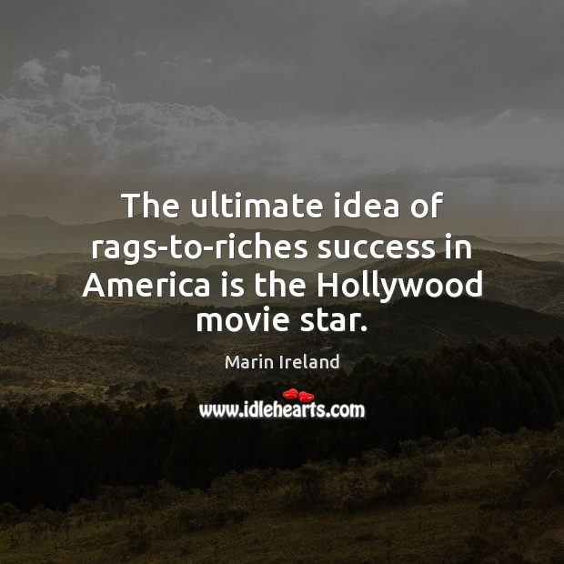 The ultimate idea of rags-to-riches success in America is the Hollywood movie star. Marin Ireland Picture Quote