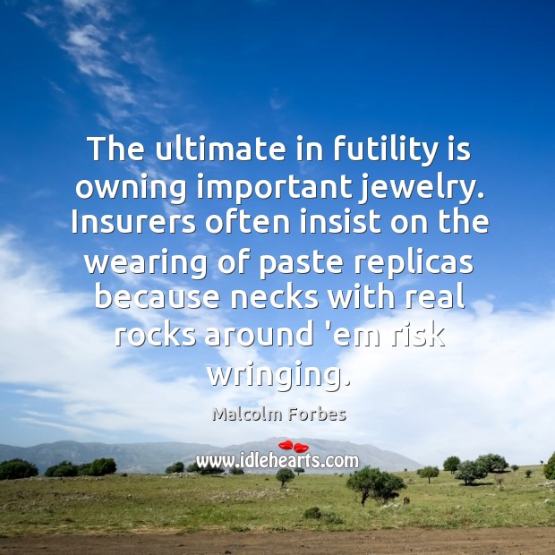 The ultimate in futility is owning important jewelry. Insurers often insist on Malcolm Forbes Picture Quote