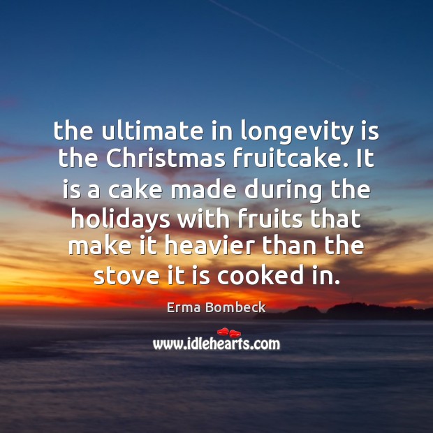 The ultimate in longevity is the Christmas fruitcake. It is a cake Erma Bombeck Picture Quote