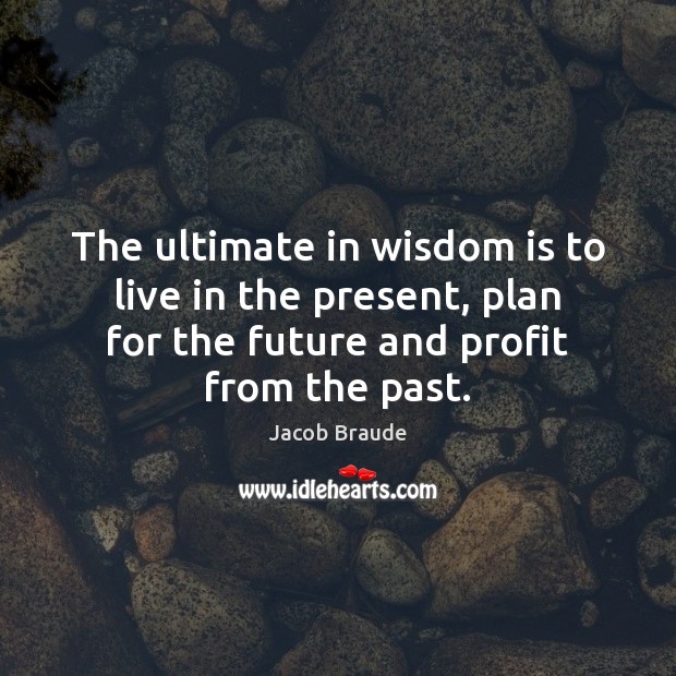 The ultimate in wisdom is to live in the present, plan for Image