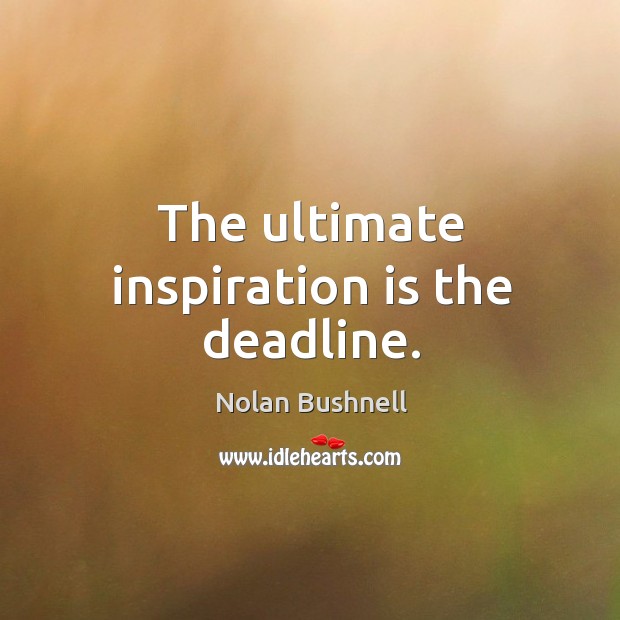 The ultimate inspiration is the deadline. Nolan Bushnell Picture Quote