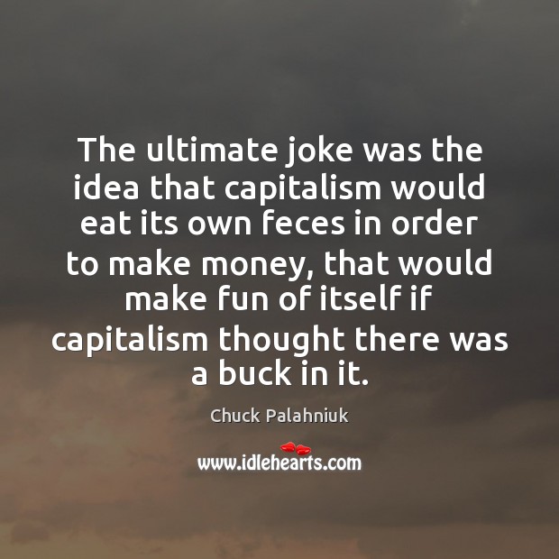 The ultimate joke was the idea that capitalism would eat its own Chuck Palahniuk Picture Quote