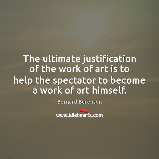The ultimate justification of the work of art is to help the Bernard Berenson Picture Quote