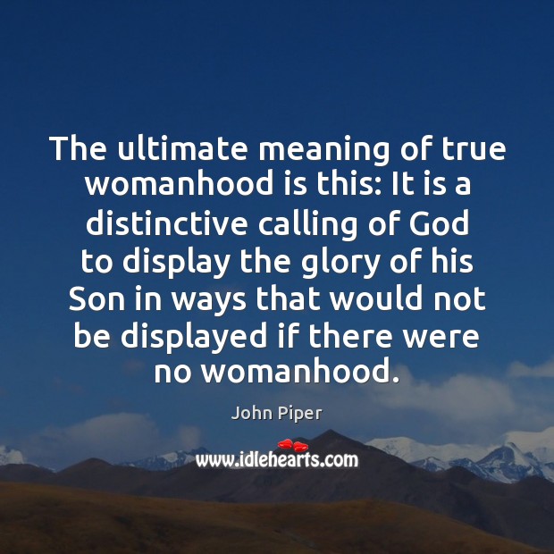 The ultimate meaning of true womanhood is this: It is a distinctive John Piper Picture Quote