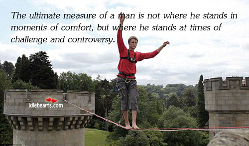 The ultimate measure of a man is not where he stands in. Challenge Quotes Image