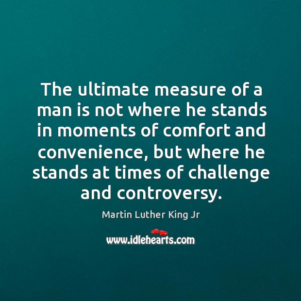 The ultimate measure of a man is not where he stands in moments of comfort and convenience Challenge Quotes Image