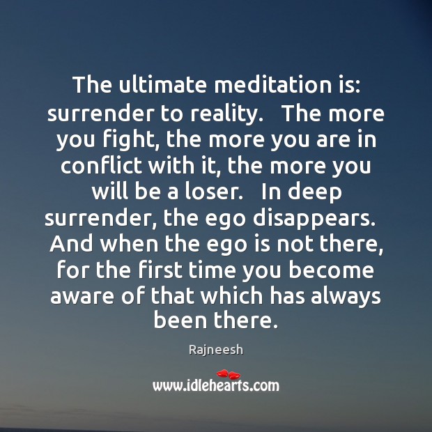 The ultimate meditation is: surrender to reality.   The more you fight, the Ego Quotes Image