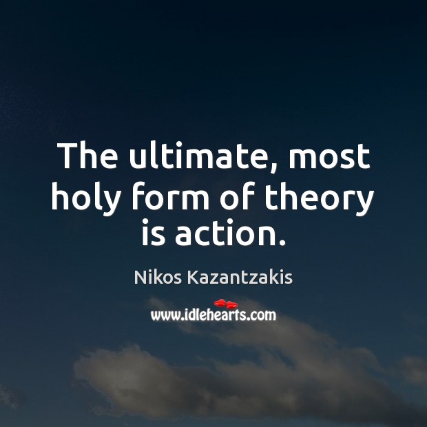 The ultimate, most holy form of theory is action. Image