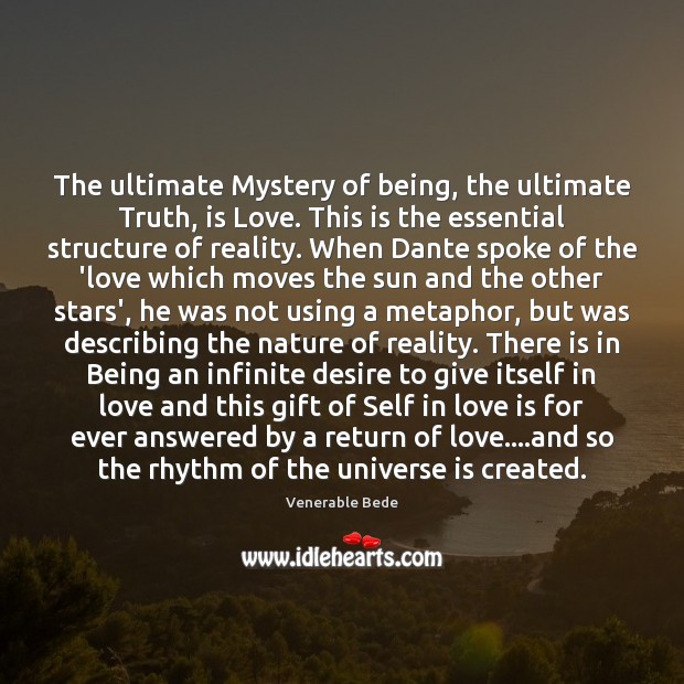 The ultimate Mystery of being, the ultimate Truth, is Love. This is Love Is Quotes Image