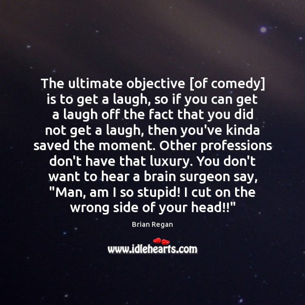 The ultimate objective [of comedy] is to get a laugh, so if Image