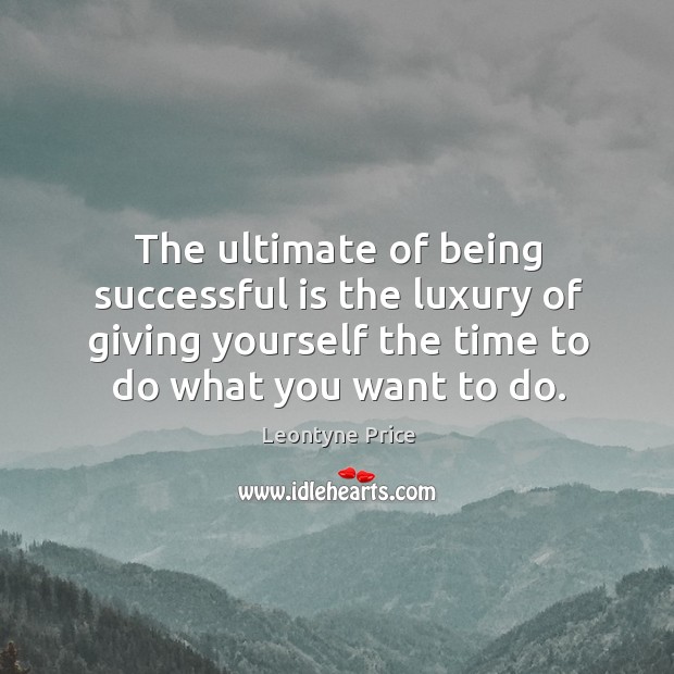 The ultimate of being successful is the luxury of giving yourself the time to do what you want to do. Being Successful Quotes Image