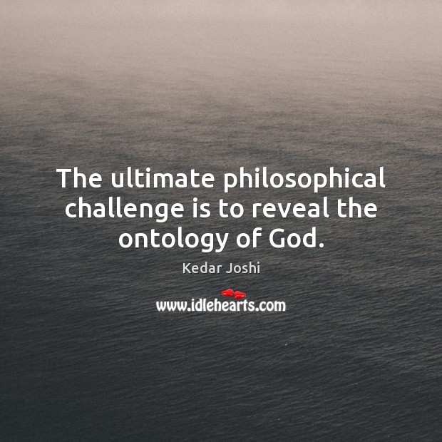 The ultimate philosophical challenge is to reveal the ontology of God. Challenge Quotes Image