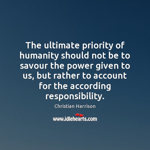 The ultimate priority of humanity should not be to savour the power Christian Harrison Picture Quote