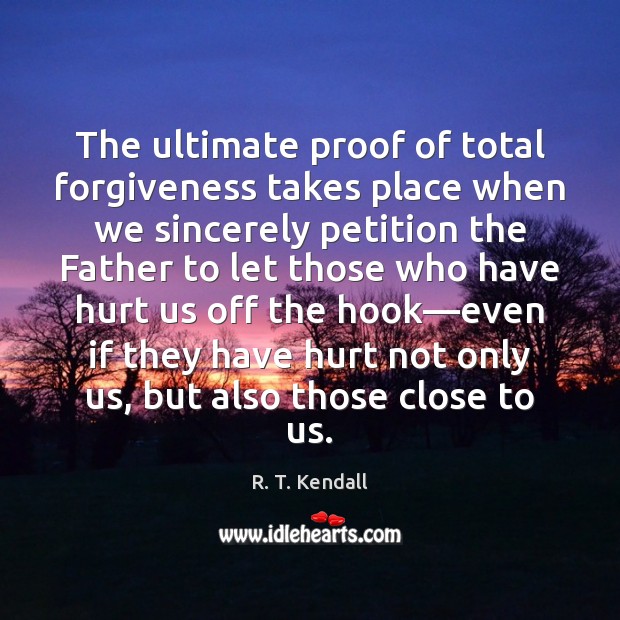 The ultimate proof of total forgiveness takes place when we sincerely petition Forgive Quotes Image