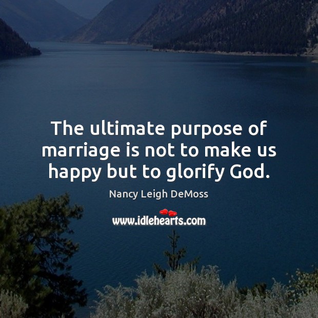 The ultimate purpose of marriage is not to make us happy but to glorify God. Nancy Leigh DeMoss Picture Quote