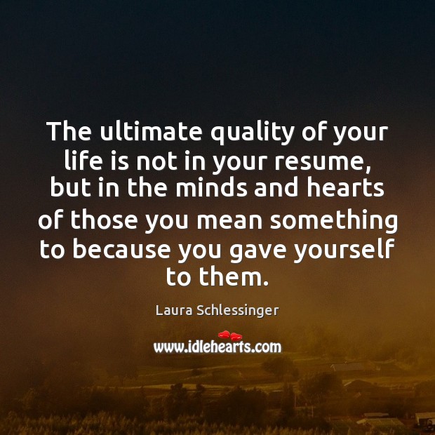 The ultimate quality of your life is not in your resume, but Image