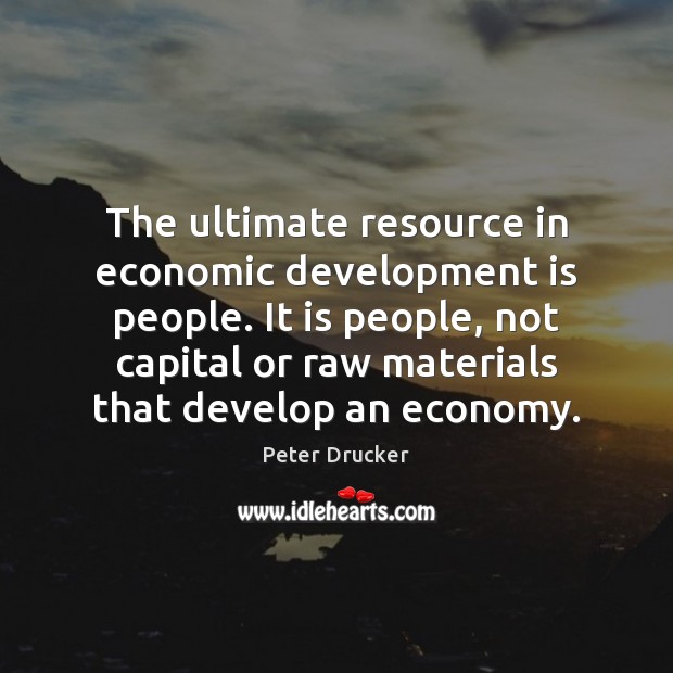 The ultimate resource in economic development is people. It is people, not Image