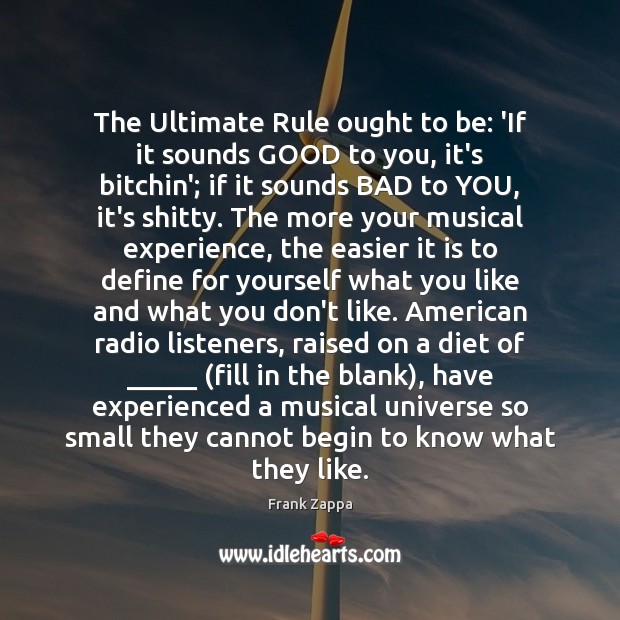 The Ultimate Rule ought to be: ‘If it sounds GOOD to you, Frank Zappa Picture Quote