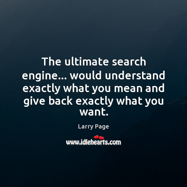 The ultimate search engine… would understand exactly what you mean and give Image