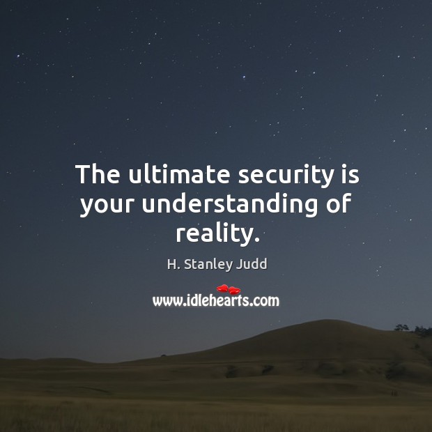 The ultimate security is your understanding of reality. H. Stanley Judd Picture Quote
