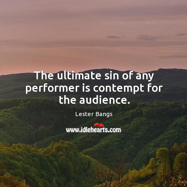 The ultimate sin of any performer is contempt for the audience. Image