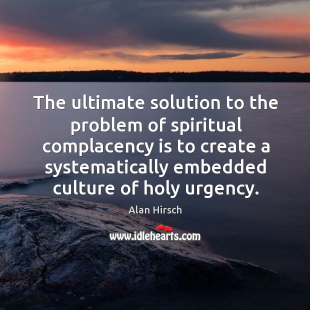 The ultimate solution to the problem of spiritual complacency is to create Alan Hirsch Picture Quote