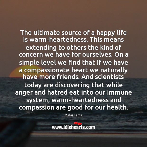 The ultimate source of a happy life is warm-heartedness. This means extending Dalai Lama Picture Quote