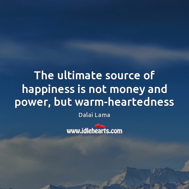 The ultimate source of happiness is not money and power, but warm-heartedness Happiness Quotes Image