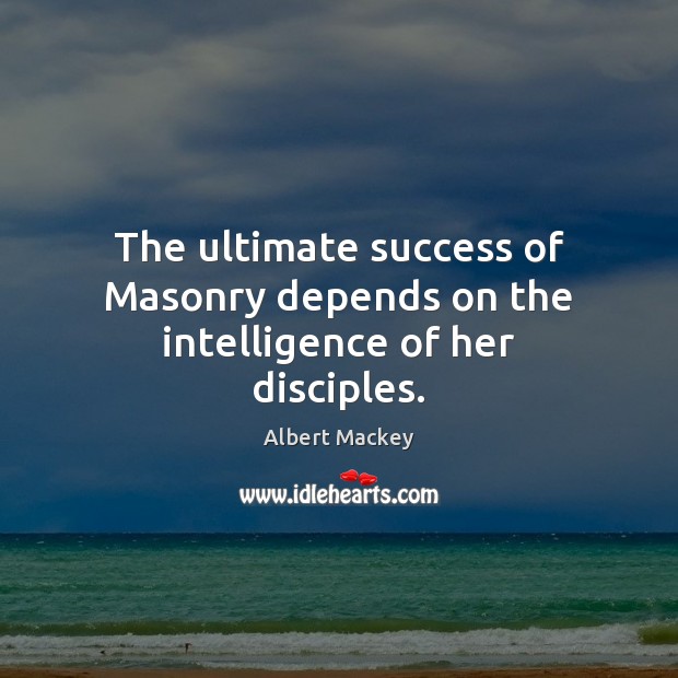 The ultimate success of Masonry depends on the intelligence of her disciples. Albert Mackey Picture Quote