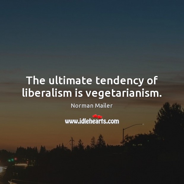 The ultimate tendency of liberalism is vegetarianism. Norman Mailer Picture Quote