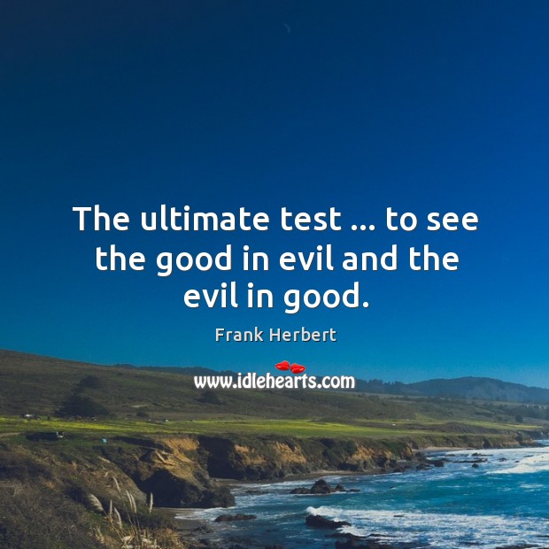 The ultimate test … to see the good in evil and the evil in good. Frank Herbert Picture Quote