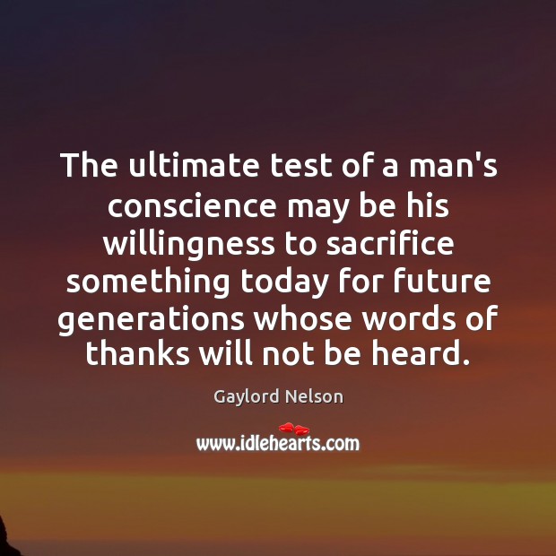 The ultimate test of a man’s conscience may be his willingness to Gaylord Nelson Picture Quote