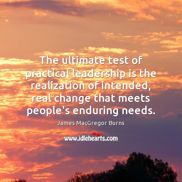 The ultimate test of practical leadership is the realization of intended, real James MacGregor Burns Picture Quote