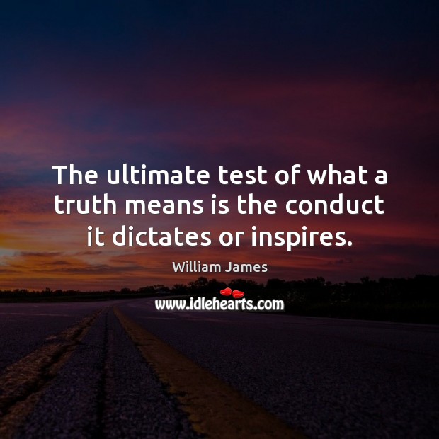 The ultimate test of what a truth means is the conduct it dictates or inspires. Image