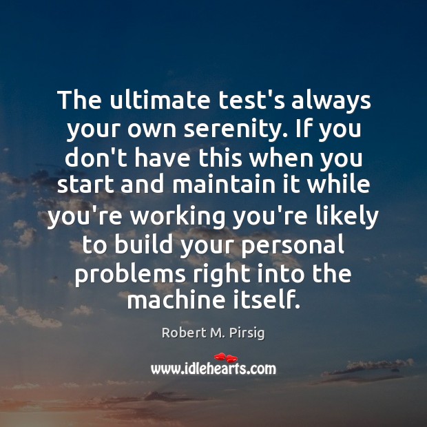 The ultimate test’s always your own serenity. If you don’t have this Robert M. Pirsig Picture Quote