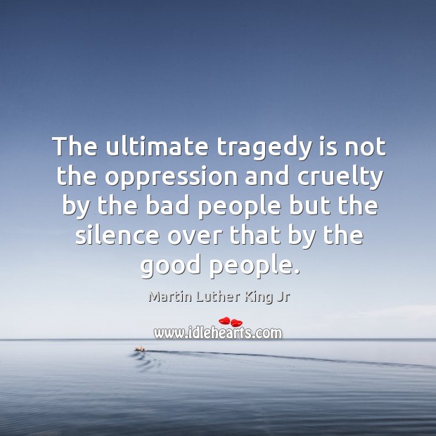 The ultimate tragedy is not the oppression and cruelty by the bad Image