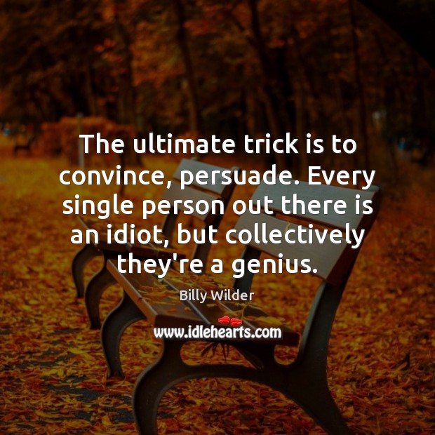 The ultimate trick is to convince, persuade. Every single person out there Billy Wilder Picture Quote
