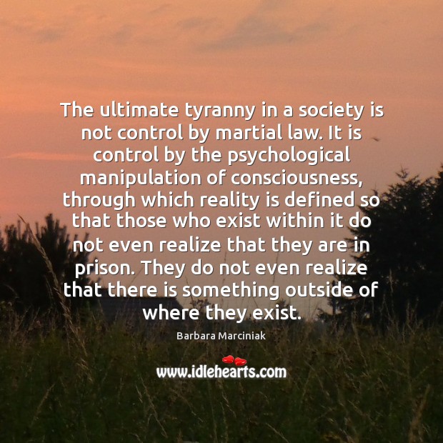 The ultimate tyranny in a society is not control by martial law. Barbara Marciniak Picture Quote