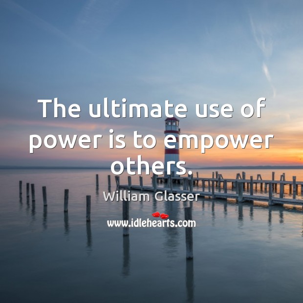 The ultimate use of power is to empower others. William Glasser Picture Quote