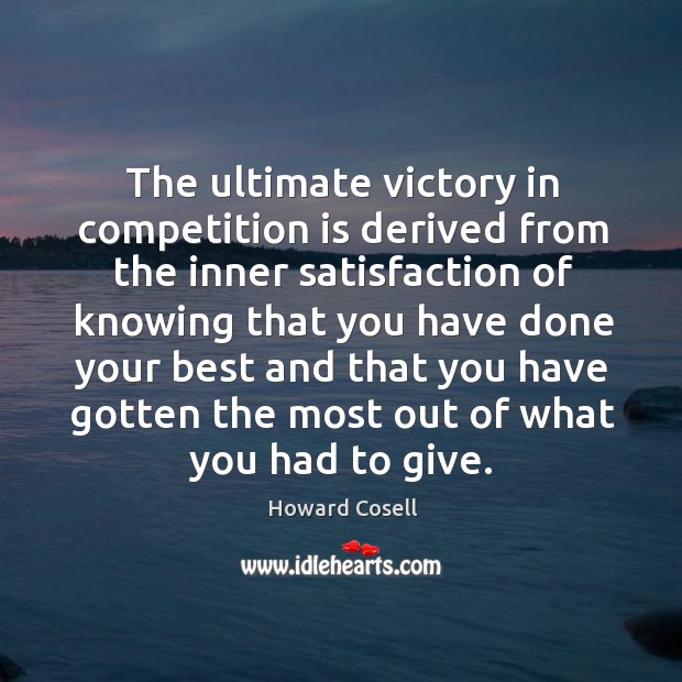 The ultimate victory in competition is derived from the inner satisfaction of knowing Howard Cosell Picture Quote
