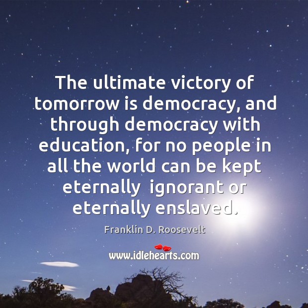 The ultimate victory of tomorrow is democracy, and through democracy with education, Franklin D. Roosevelt Picture Quote