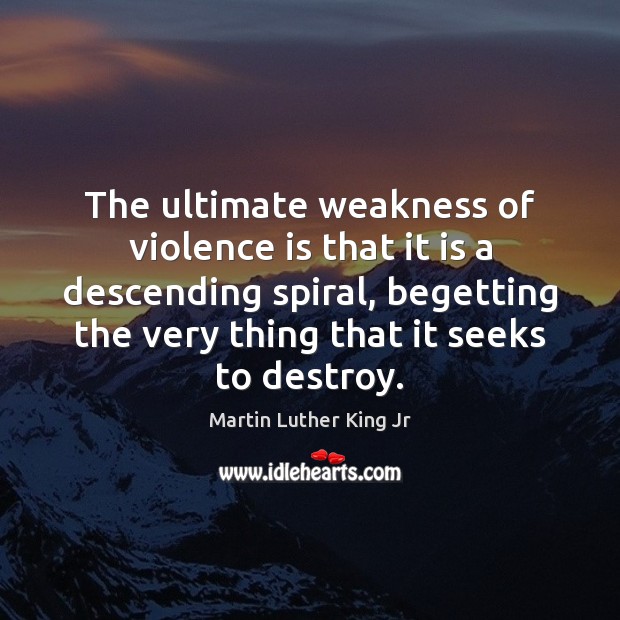 The ultimate weakness of violence is that it is a descending spiral, Image