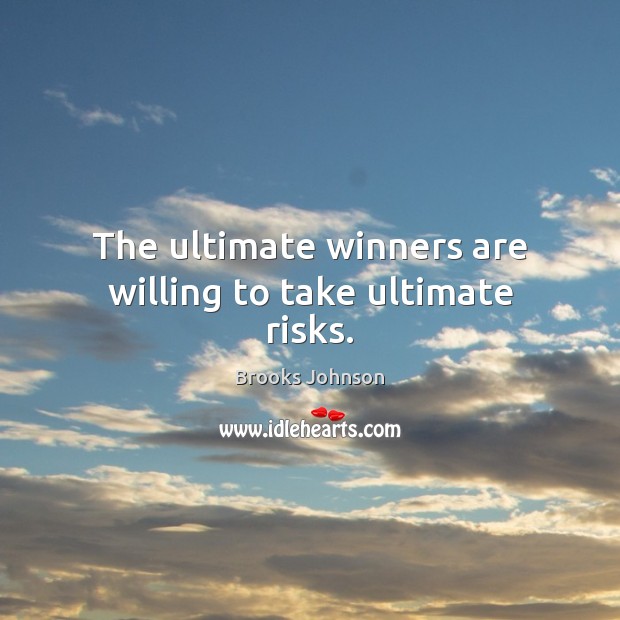 The ultimate winners are willing to take ultimate risks. Image